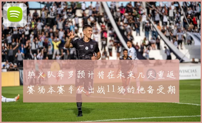 热火队希罗预计将在未来几天重返赛场本赛季仅出战11场的他备受期待