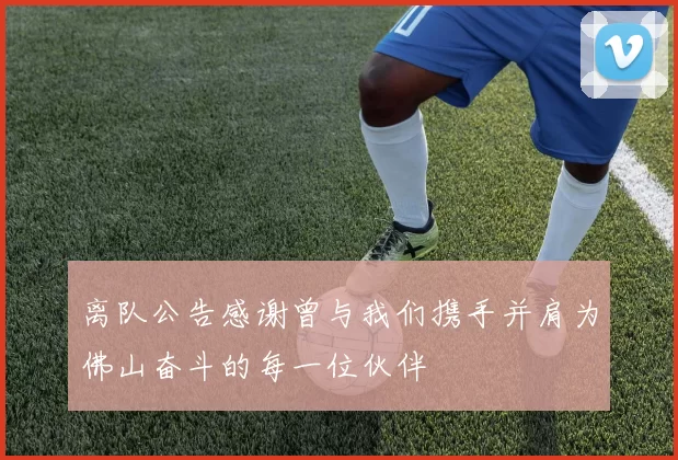 离队公告感谢曾与我们携手并肩为佛山奋斗的每一位伙伴
