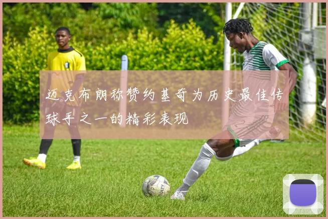 迈克布朗称赞约基奇为历史最佳传球手之一的精彩表现