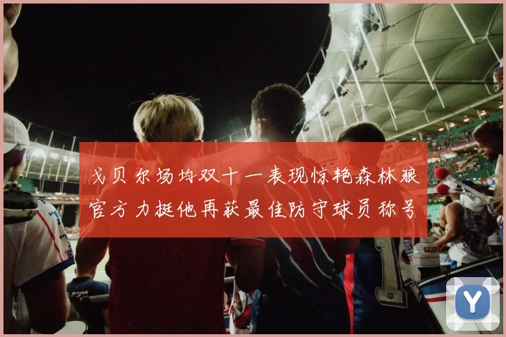 戈贝尔场均双十一表现惊艳森林狼官方力挺他再获最佳防守球员称号