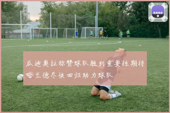 瓜迪奥拉称赞球队胜利重要性期待哈兰德尽快回归助力球队