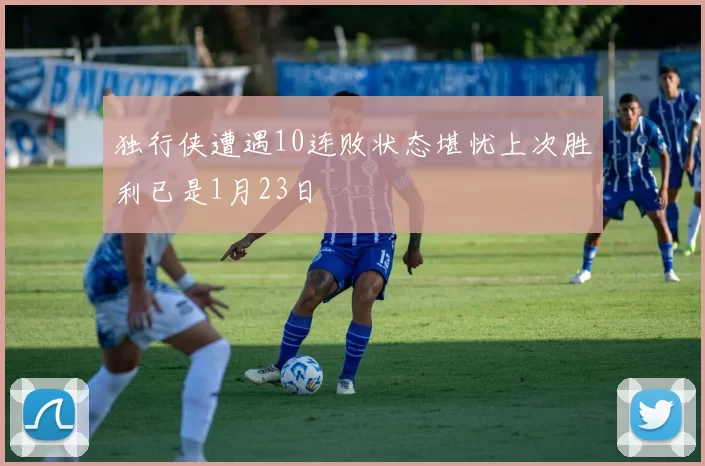独行侠遭遇10连败状态堪忧上次胜利已是1月23日