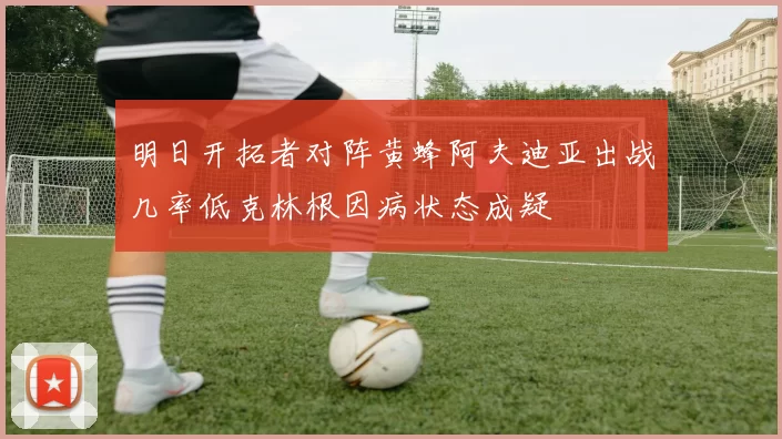明日开拓者对阵黄蜂阿夫迪亚出战几率低克林根因病状态成疑