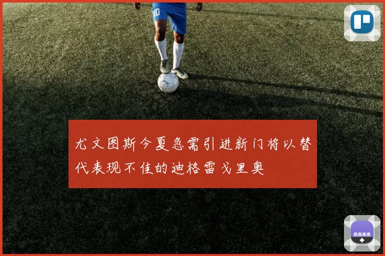 尤文图斯今夏急需引进新门将以替代表现不佳的迪格雷戈里奥