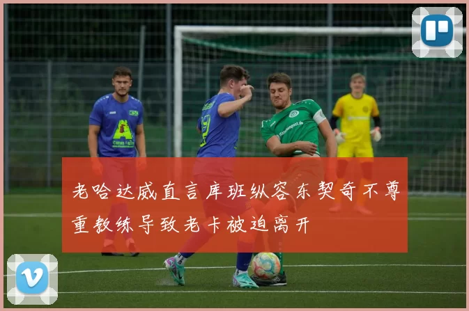 老哈达威直言库班纵容东契奇不尊重教练导致老卡被迫离开