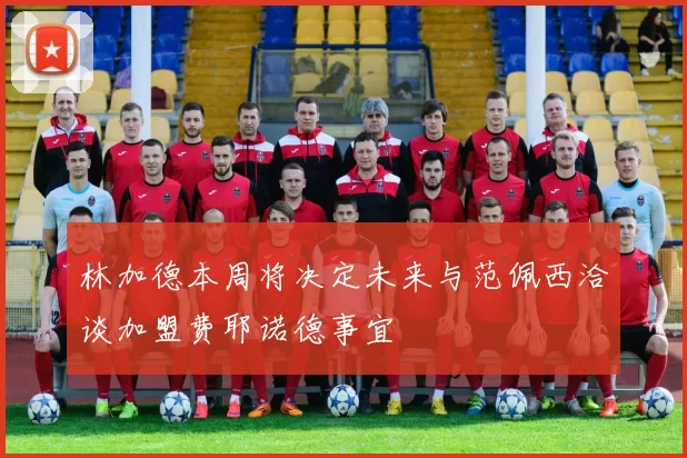 林加德本周将决定未来与范佩西洽谈加盟费耶诺德事宜