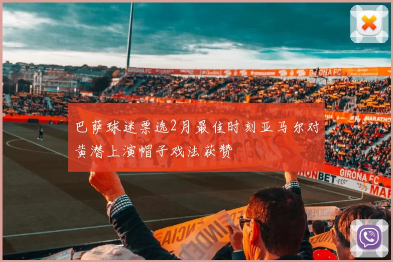 巴萨球迷票选2月最佳时刻亚马尔对黄潜上演帽子戏法获赞