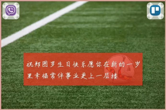祝郑图罗生日快乐愿你在新的一岁里幸福常伴事业更上一层楼