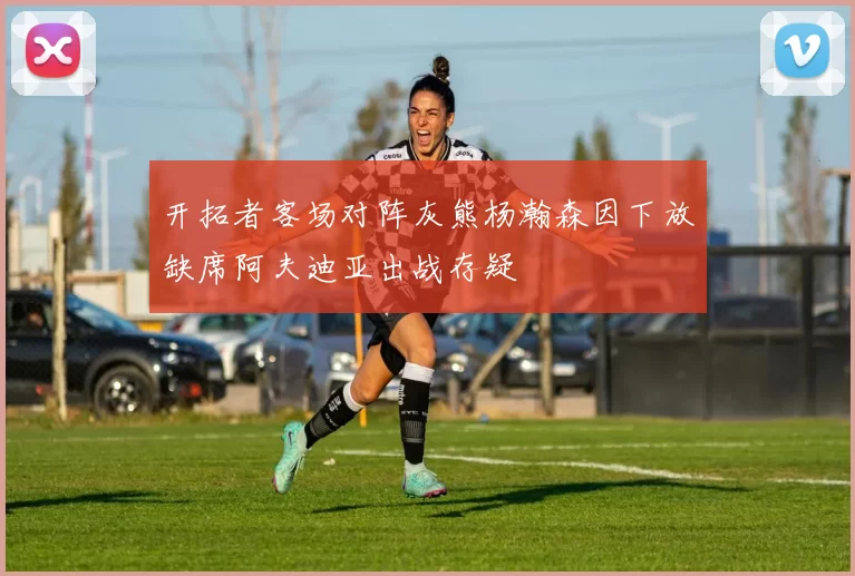 开拓者客场对阵灰熊杨瀚森因下放缺席阿夫迪亚出战存疑